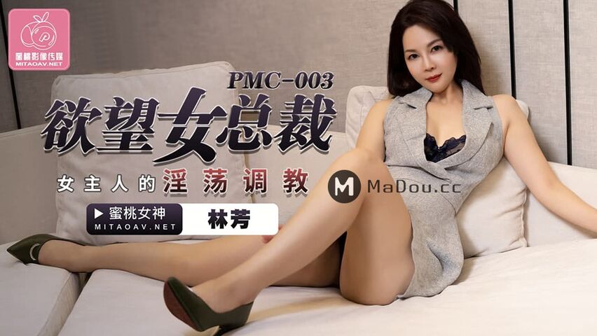 PMC003林芳.欲望女总裁.女主人的淫荡调教.蜜桃影像传媒